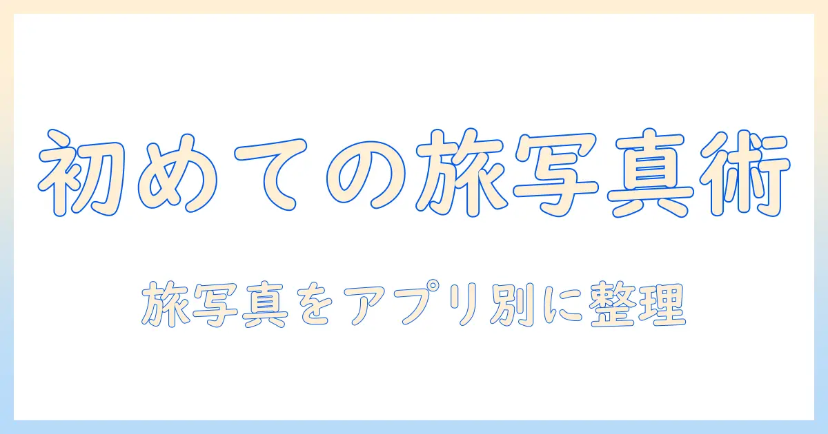 旅行の写真をアプリでまとめるには?初心者でもできる旅行用写真整理のコツとおすすめアプリ