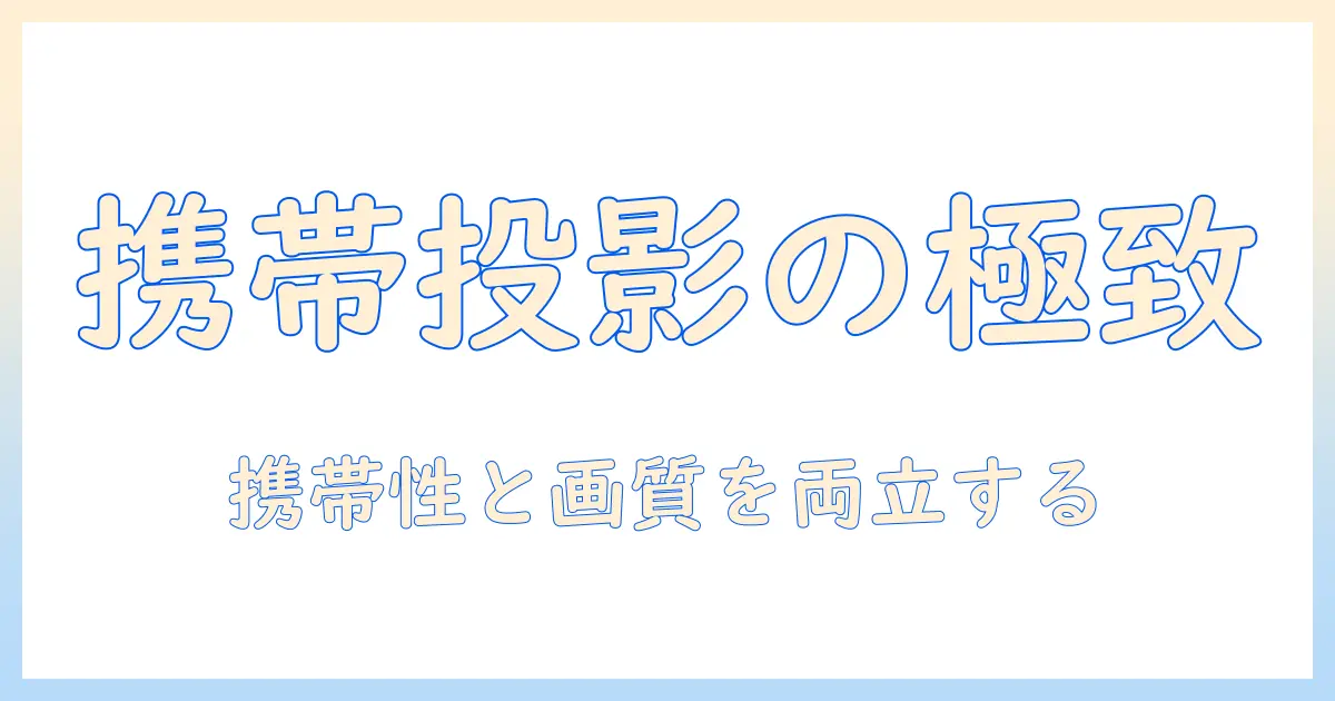 プロジェクターのミニサイズを徹底解説：携帯性と画質を両立するおすすめモデル