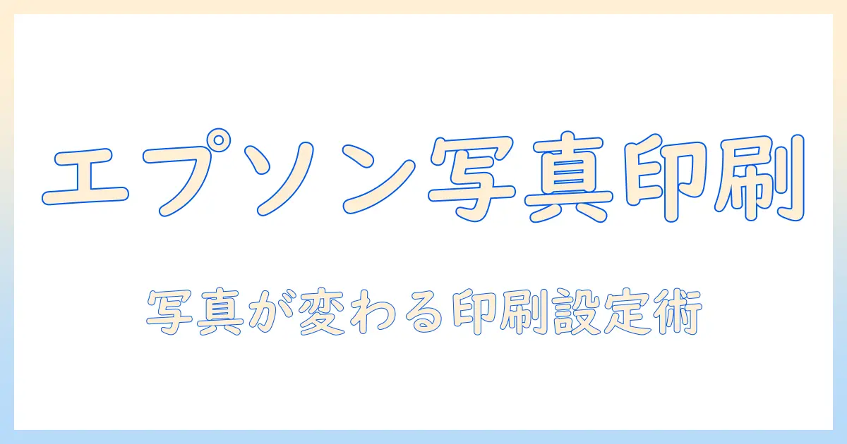 エプソンのプリンターで写真を美しく印刷する設定ガイド