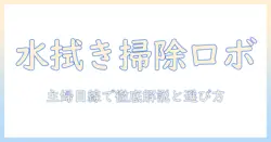 ロボット型の掃除機で水拭きを兼用できるモデルを徹底解説：家庭の主婦にぴったりの選び方