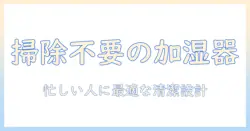 加湿器の掃除不要・おすすめモデルを徹底解説!忙しい人にもぴったり
