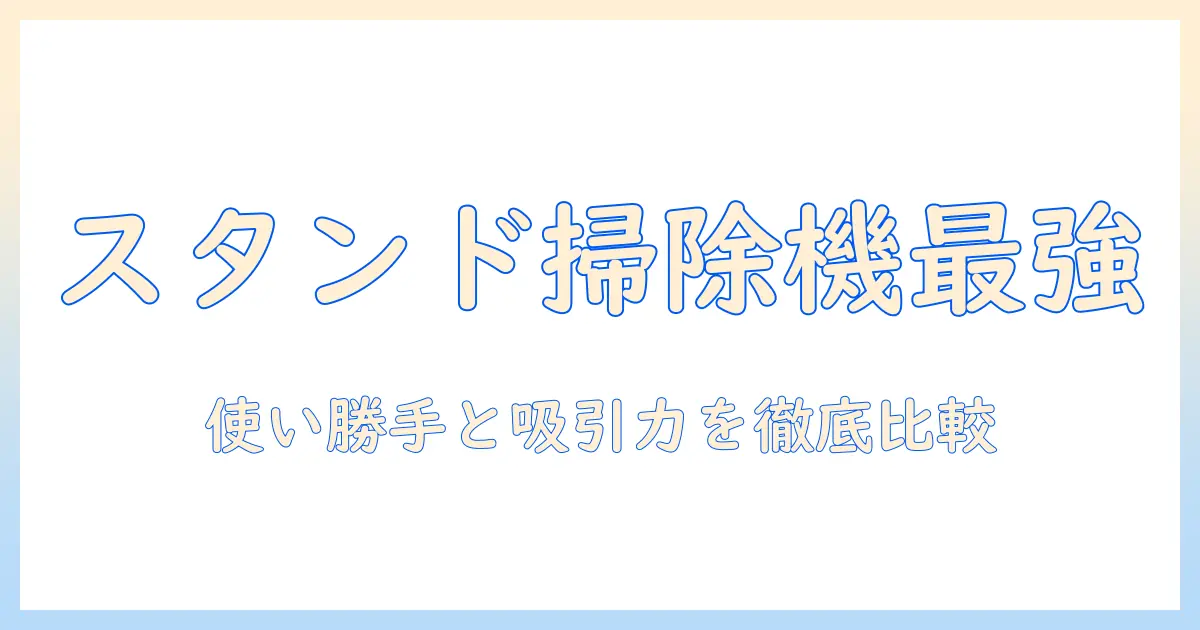 スタンド式掃除機のおすすめ最新ガイド|使い勝手と吸引力を徹底比較