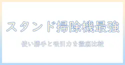スタンド式掃除機のおすすめ最新ガイド｜使い勝手と吸引力を徹底比較