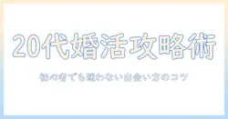20代前半の婚活のおすすめガイド：初心者にも優しい出会い方と成功のコツ