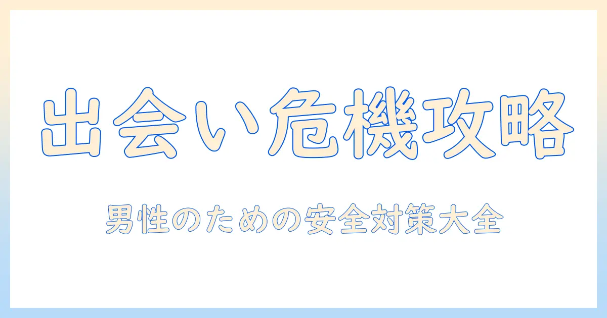出会系 危険 男を徹底解説：男性が直面する危険と安全対策