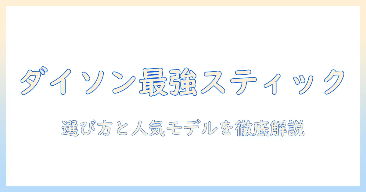 ダイソン 掃除機 スティック おすすめを徹底解説｜選び方と人気モデル比較