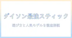 ダイソン 掃除機 スティック おすすめを徹底解説|選び方と人気モデル比較