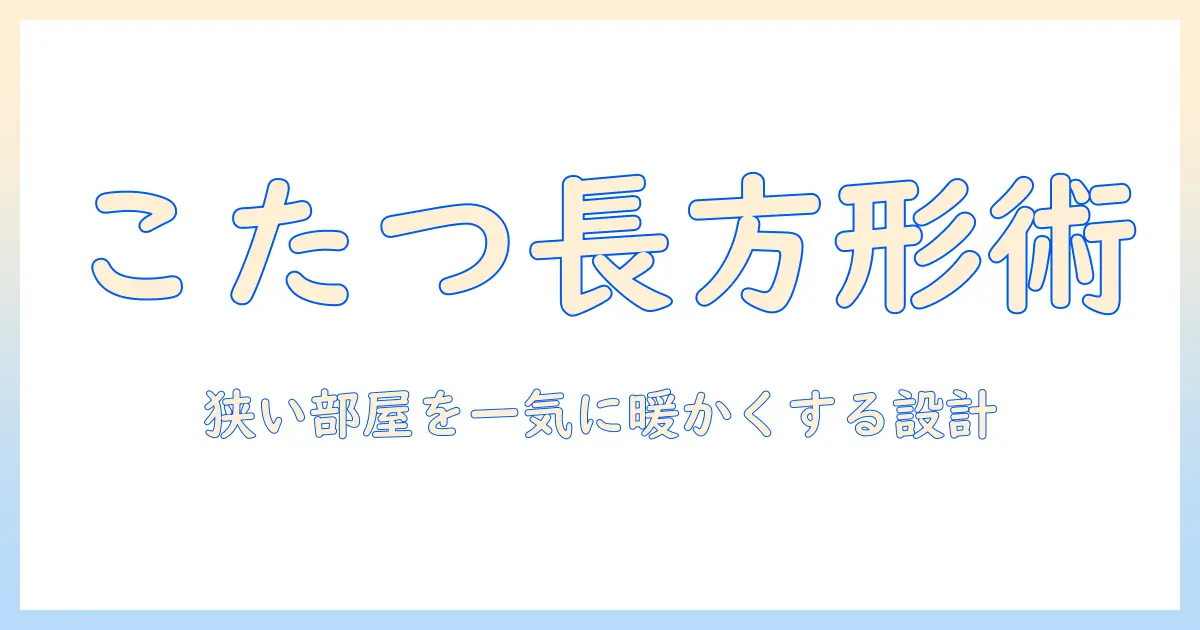 こたつと毛布で暖かく過ごす、長方形デザインの省・スペース活用術
