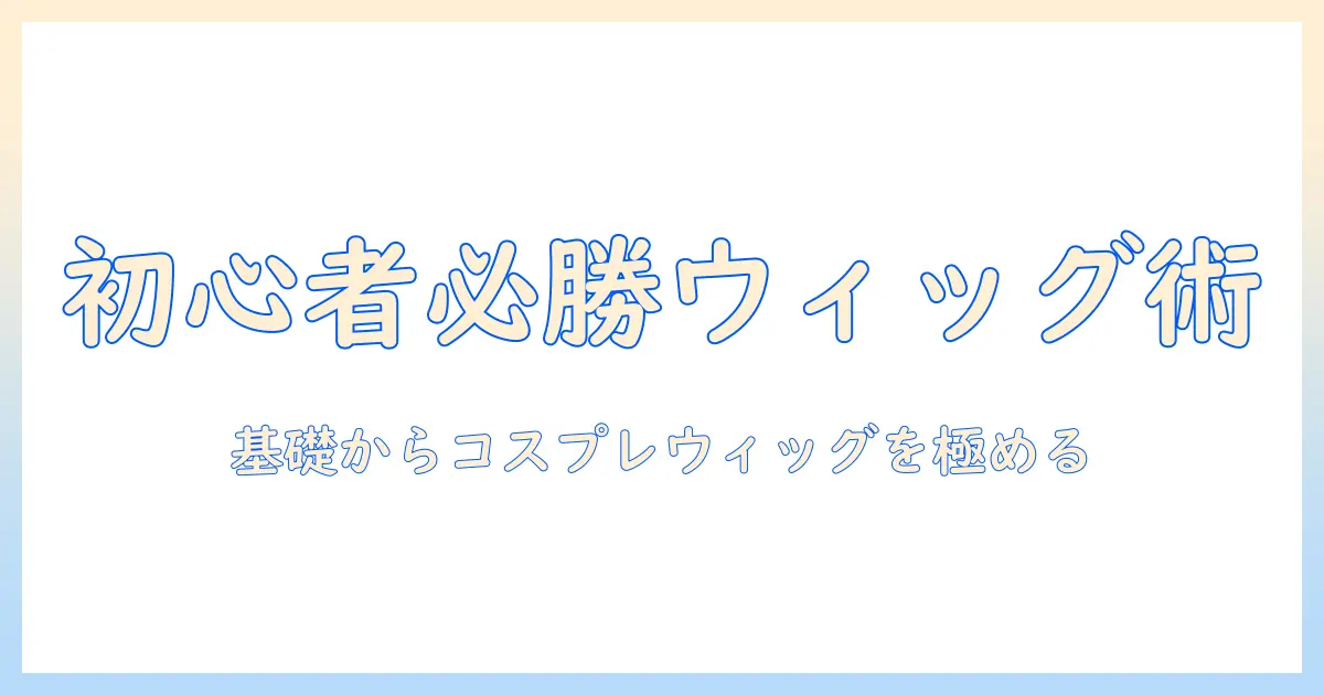 初心者が知っておくべきコスプレ ウィッグ カットの基本