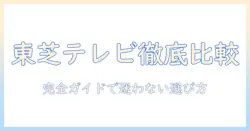 東芝のテレビを完全比較表で徹底解説|選び方とおすすめ機種