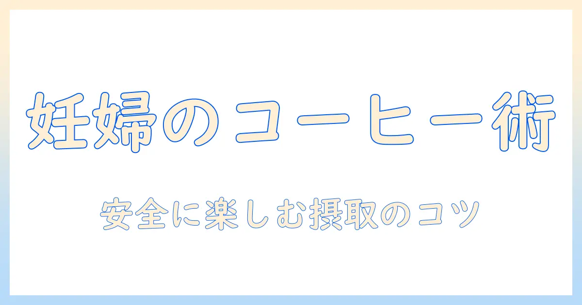 コーヒーを楽しむ妊娠中の一杯: 安全な摂取量と注意点