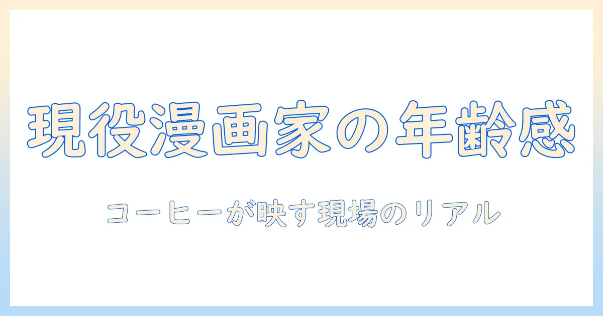 珈琲と漫画家の年齢を読み解く：現役漫画家の実像に迫る