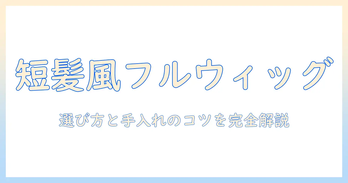 ショートカットを叶えるフルウィッグ完全ガイド：選び方と着用・手入れのコツ