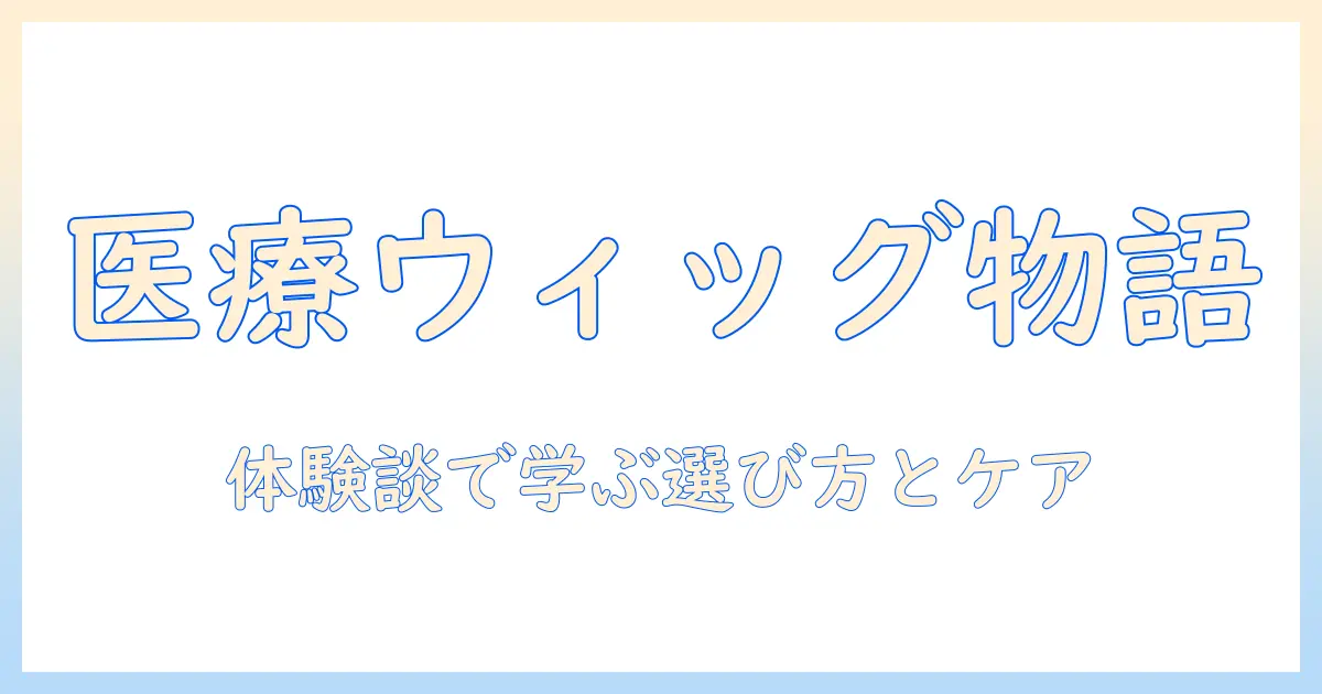 医療用ウィッグのストーリーを綴るブログ:体験談から学ぶ選び方とケア方法