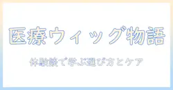 医療用ウィッグのストーリーを綴るブログ:体験談から学ぶ選び方とケア方法