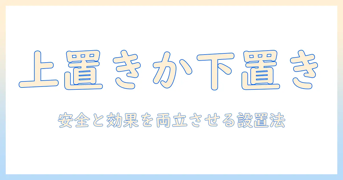 加湿器の場所は上と下どちらが正解？安全と効果を両立させる設置ガイド