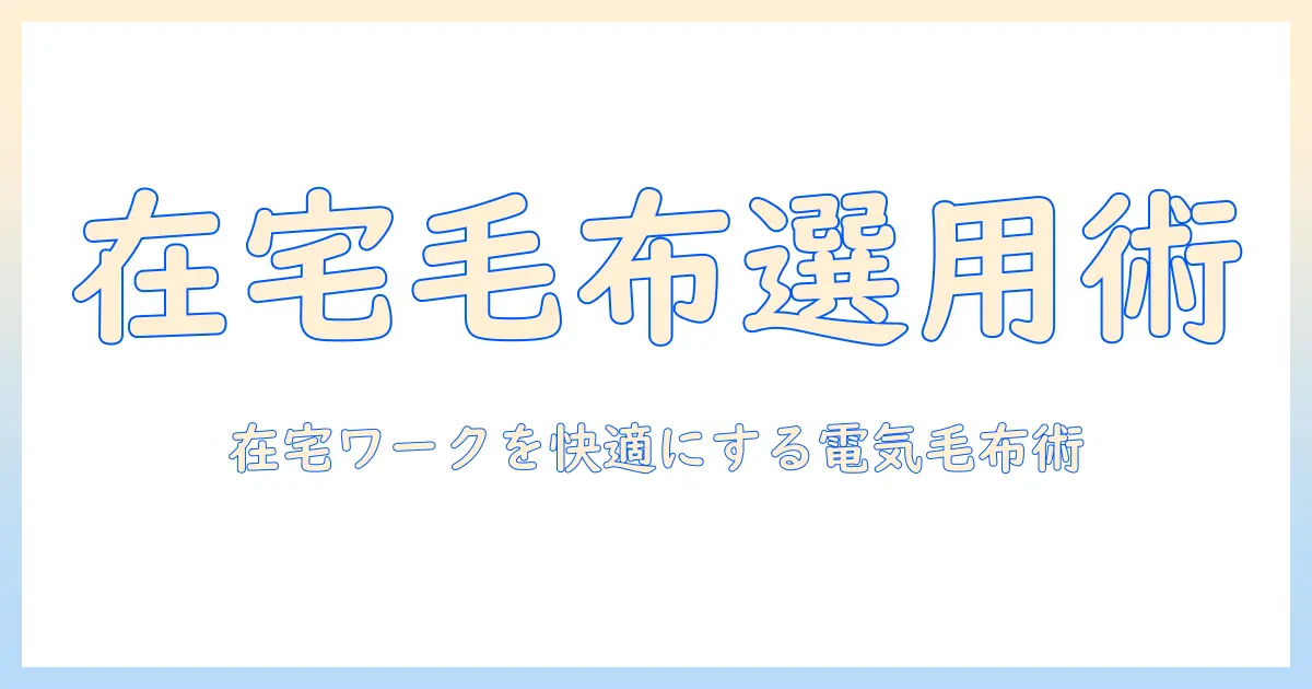 在宅ワークを快適にする電気毛布の選び方と使い方