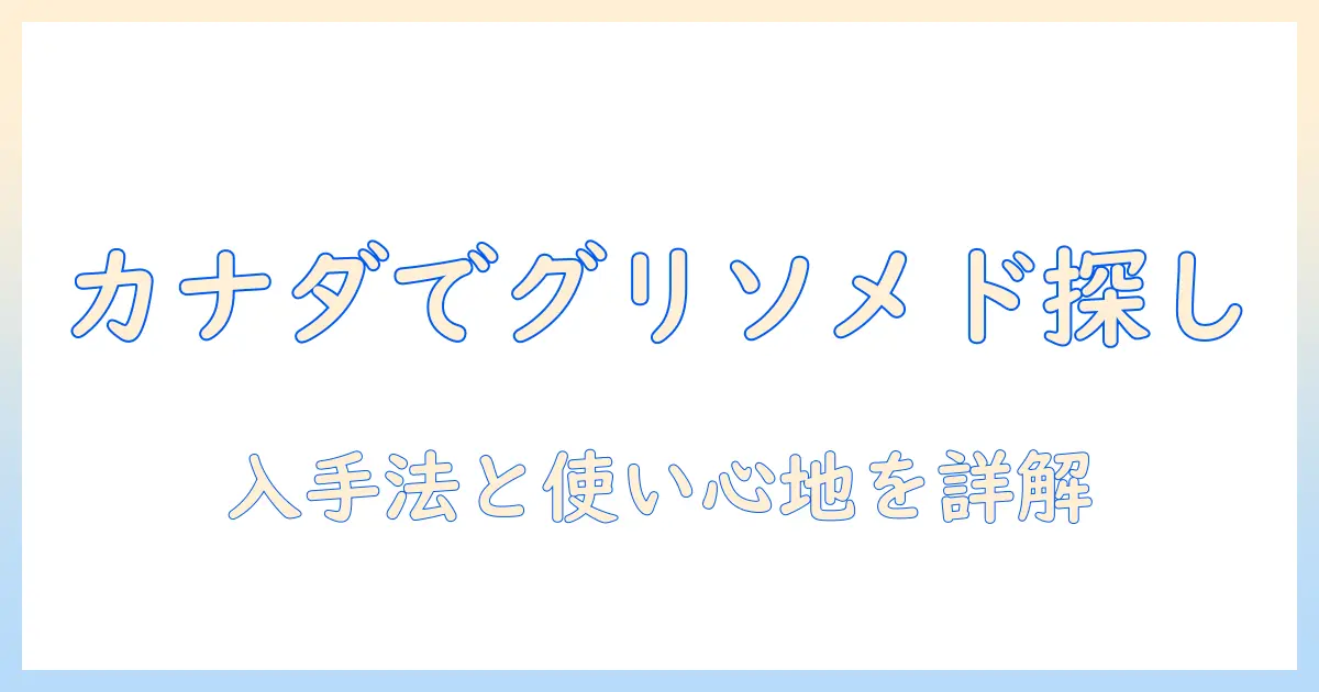グリソメドのハンドクリームをカナダで探す完全ガイド：入手方法と使い心地を徹底解説