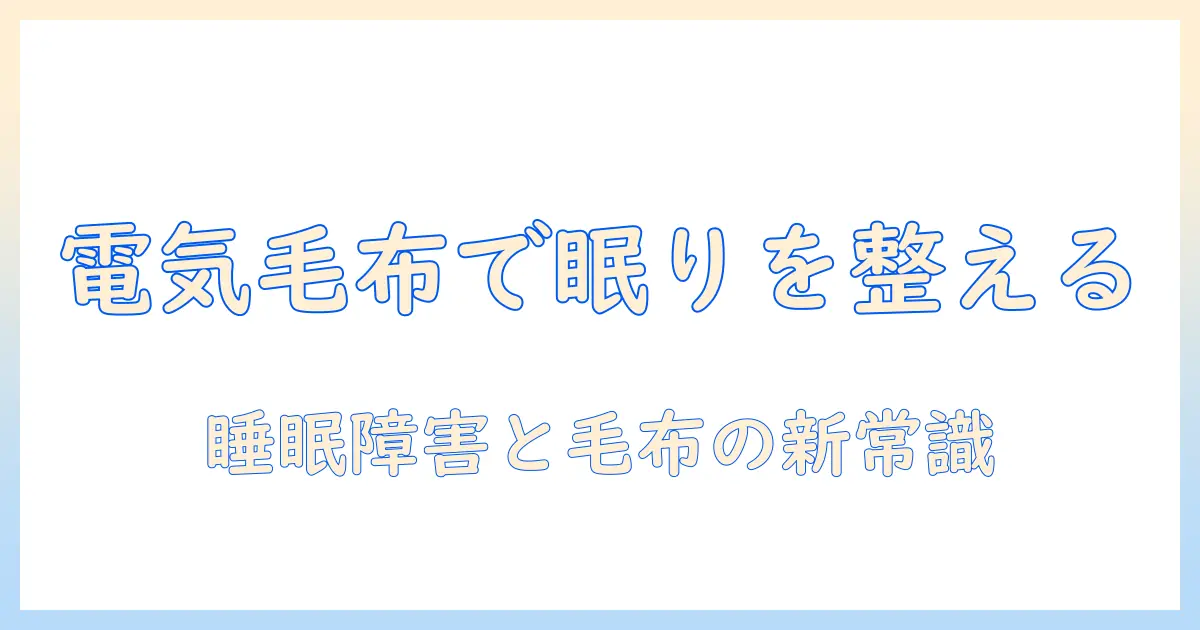 電気毛布と睡眠障害の関係を徹底解説：眠りを整える使い方と注意点