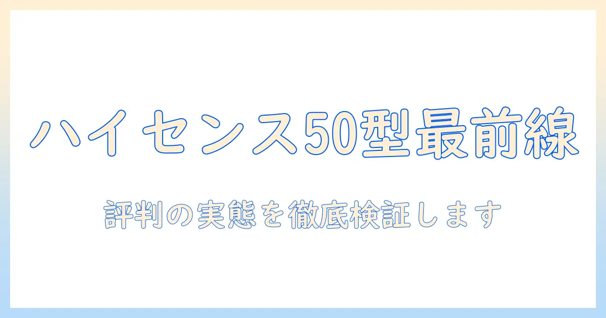 ハイセンス テレビ 評判 50 型を徹底解説：口コミ・画質・機能を総ざらい