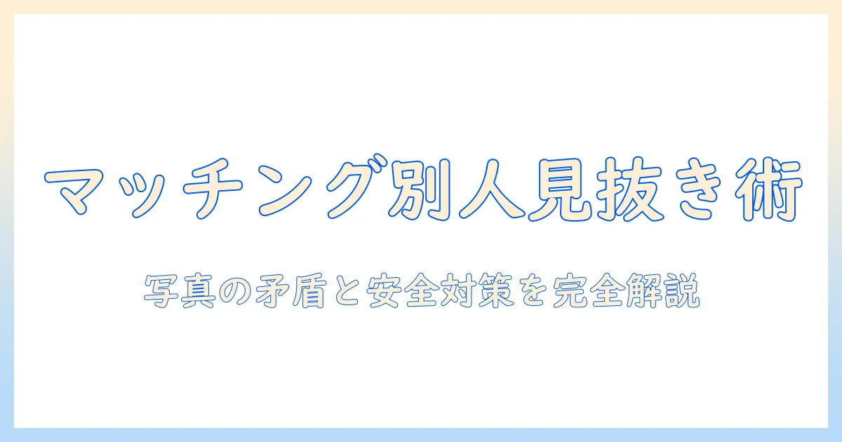 マッチングアプリ 顔写真 別人を見抜く方法と安全対策