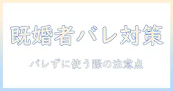 既婚者がマッチングアプリを使うときのバレないリスクと注意点
