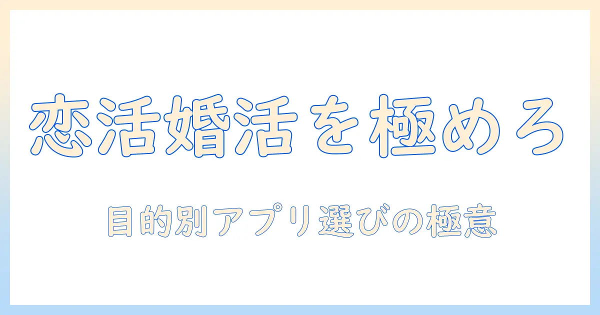 マッチングアプリ 目的別ガイド：恋活・婚活・友達作りなど目的別に最適なアプリを選ぶ方法