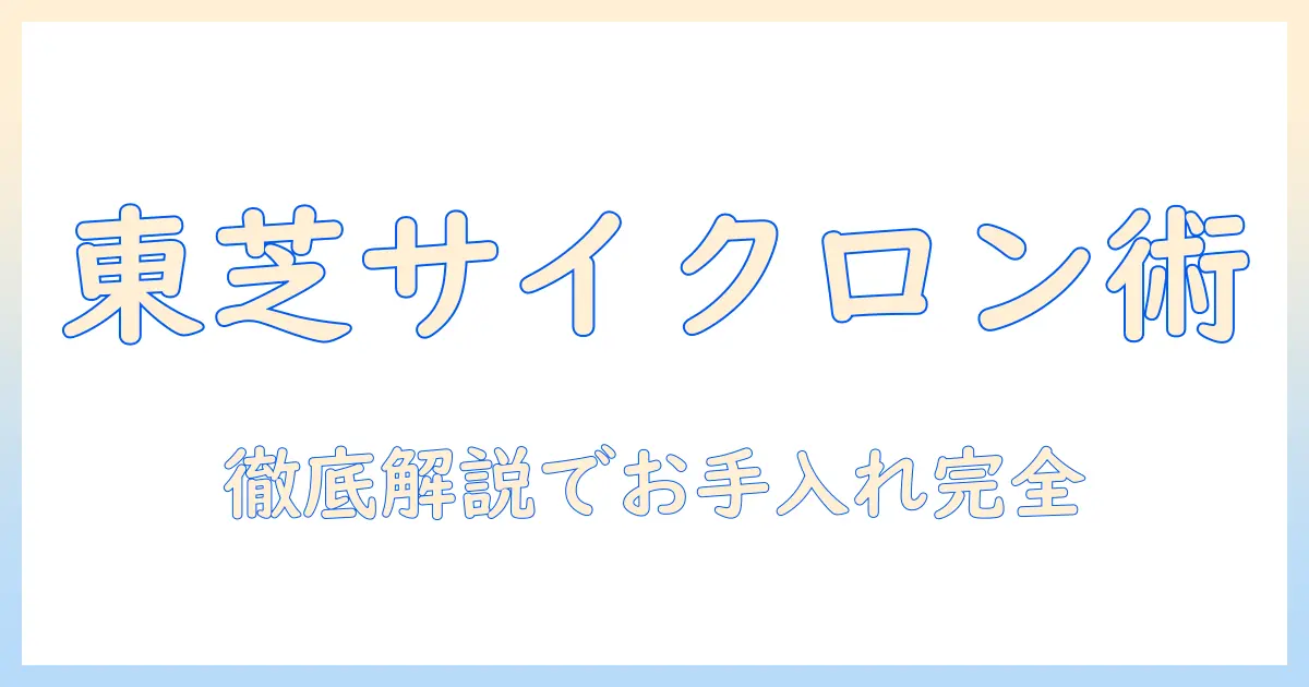 東芝のサイクロン式掃除機のお手入れ方法を徹底解説 | 東芝 掃除機 サイクロン お手入れ