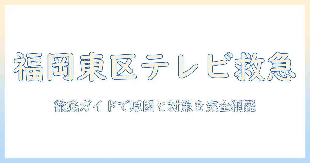 福岡市東区でテレビが映らない原因と対策：徹底ガイド
