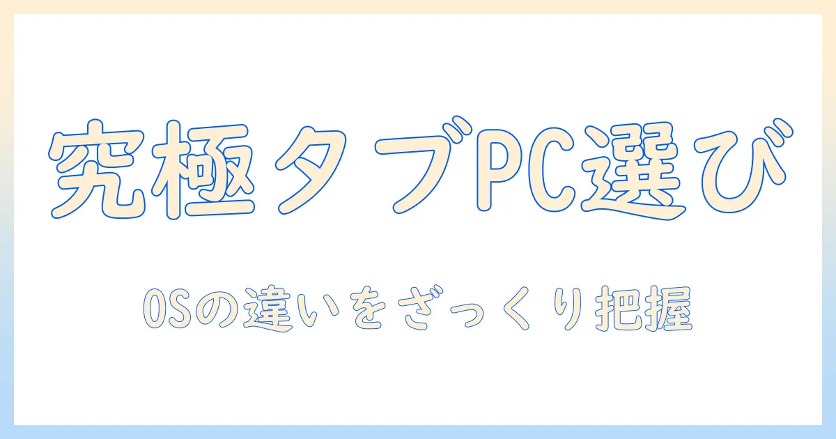 タブレットpc選び完全ガイド：androidとwindowsの違いを徹底比較して最適な1台を見つける方法