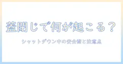 ノートパソコンをシャットダウン中に閉じるとどうなる？安全な使い方と注意点
