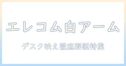 エレコムのホワイト色モニターアームを徹底解説|選び方・設置のコツとおすすめモデル