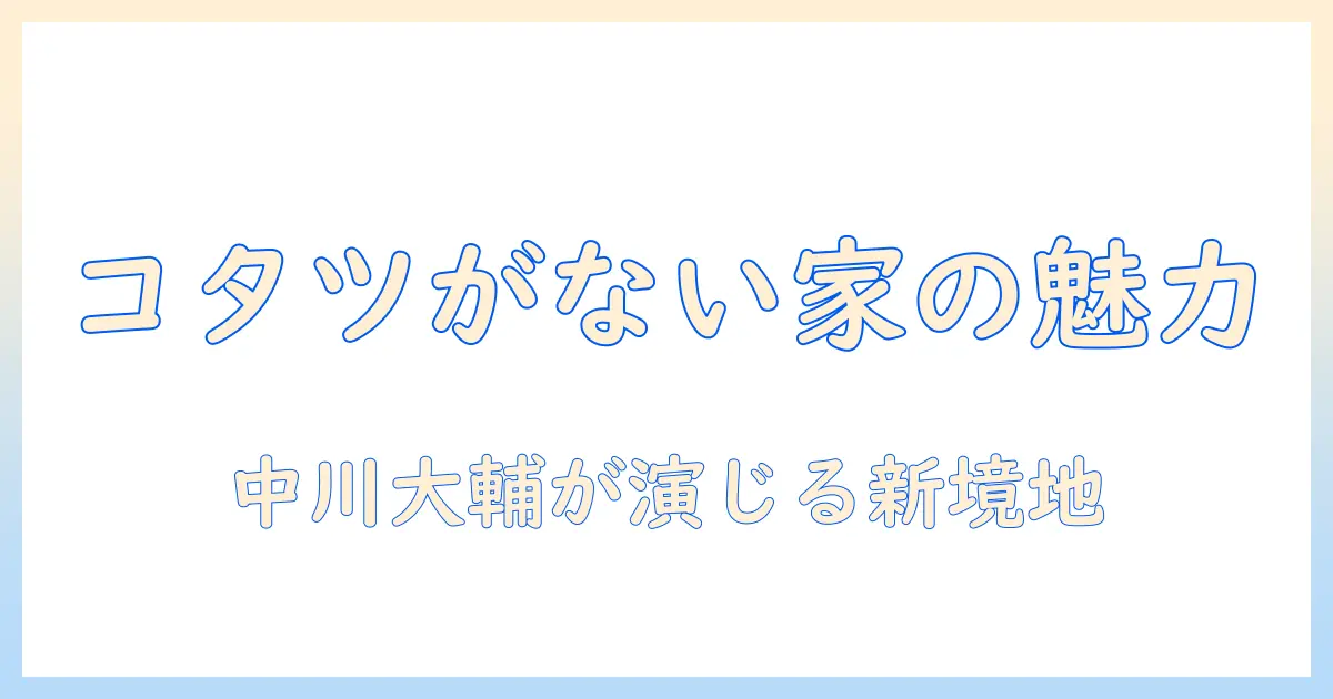 中川大輔が演じるドラマ『コタツがない家』の魅力と放送情報