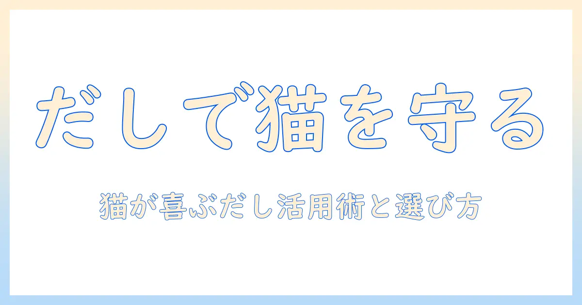 キャットフードとだし・スープの活用法を徹底解説|猫の健康を守るための選び方とレシピのヒント