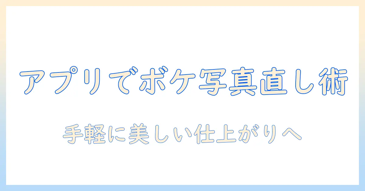 ボケてる写真を直すアプリ活用ガイド：ボケ・てる写真をきれいに直す方法