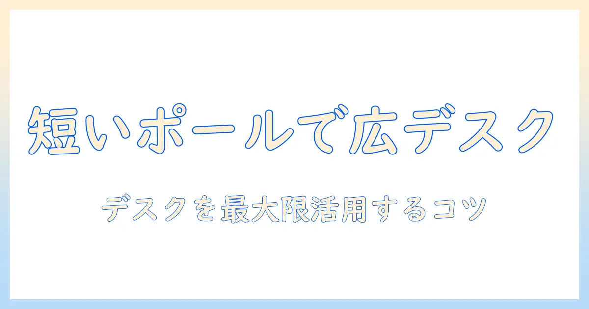短いポールのモニターアームを選ぶコツ｜デスクを広く使える