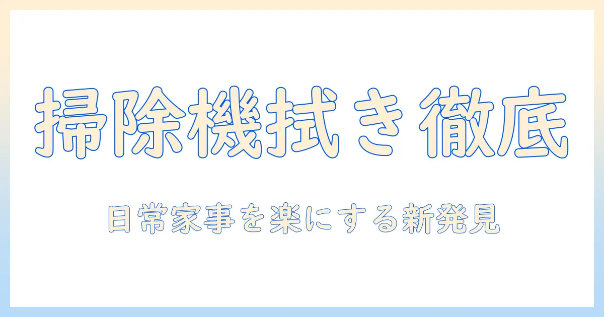 掃除機とワイパー付きモデルを徹底比較！日常の家事を楽にする選び方とポイント