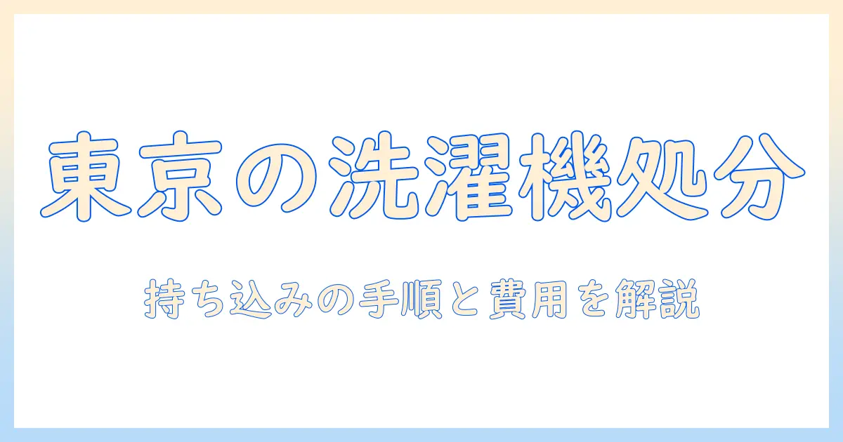 東京での洗濯機の処分を持ち込みで進める方法|手順と費用、注意点を解説