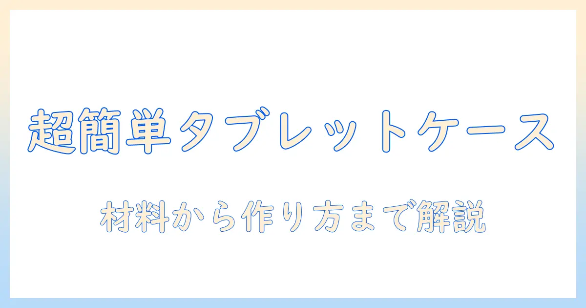 タブレットで使えるケースをdiyで作る方法｜初心者向けのアイデアと材料ガイド