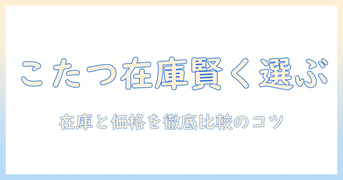 ホームセンターとコーナンでこたつと布団を賢く選ぶ方法:在庫・価格比較のコツと失敗しない選び方
