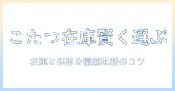 ホームセンターとコーナンでこたつと布団を賢く選ぶ方法:在庫・価格比較のコツと失敗しない選び方