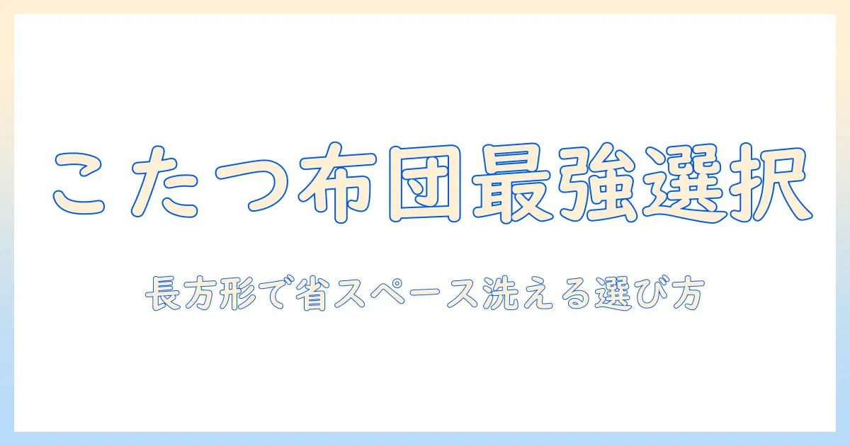 こたつ布団を選ぶならこれ！長方形で省スペース、洗えるタイプのおすすめと選び方