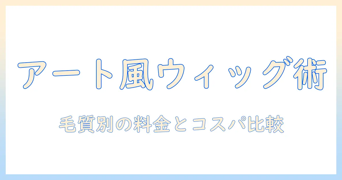 ウィッグのつけ方と毛質を徹底解説:レディース向けアート風ネイチャーウィッグの料金表比較