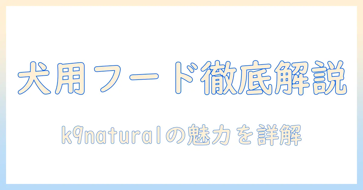 ドッグフードとk9naturalの魅力を徹底解説|犬の健康を守る選び方とポイント