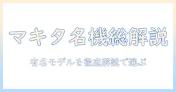 マキタの掃除機は有名?有名モデルを徹底解説して選び方を学ぶ