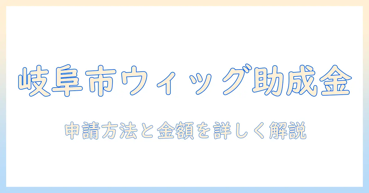 岐阜市でウィッグの助成金を受け取るには?申請方法と金額を詳しく解説
