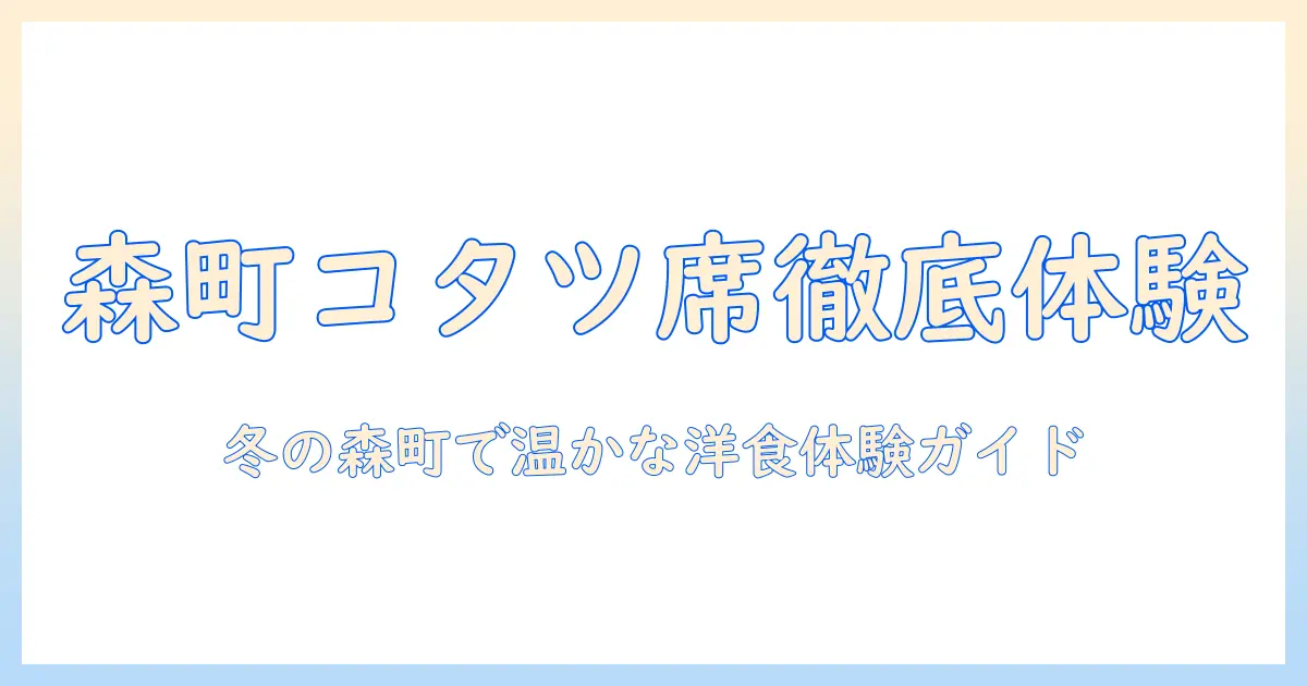 森町の洋食キッチンで体験するコタツ席の魅力をレビュー:冬にぴったりの暖かい食事と空間ガイド