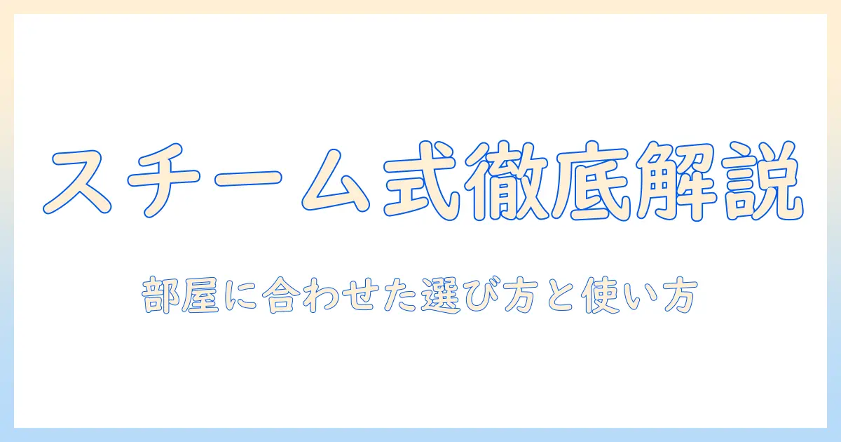 加湿器のスチーム式と超音波式の違いを徹底解説｜加湿器の選び方と使い方のポイント