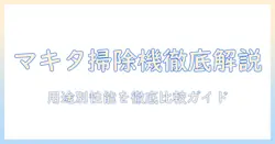 マキタの掃除機のグレードを徹底解説|用途別の性能比較とおすすめモデル