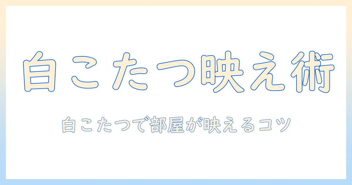 一人暮らしをおしゃれに彩る白のこたつの選び方と使い方